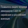Появилось видео мощных авиаударов США по сирийским и российским военным