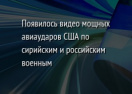 Появилось видео мощных авиаударов США по сирийским и российским военным