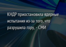 КНДР приостановила ядерные испытания из-за того, что разрушила гору, - СМИ
