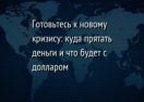 Готовьтесь к новому кризису: куда прятать деньги и что будет с долларом